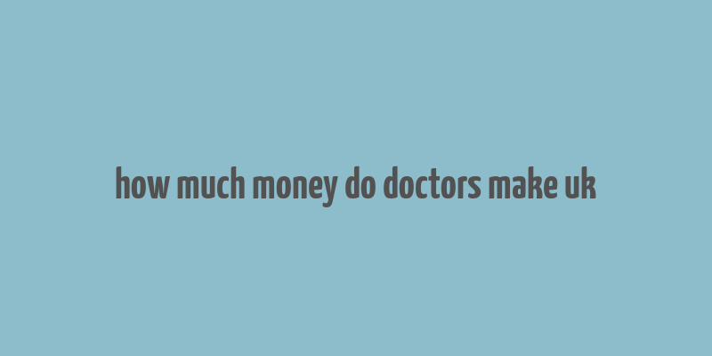 how much money do doctors make uk