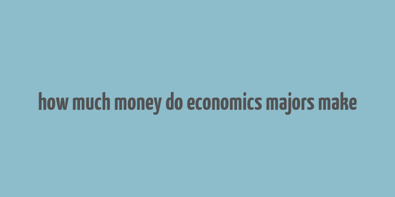 how much money do economics majors make