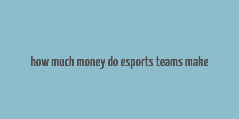 how much money do esports teams make