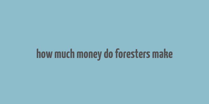 how much money do foresters make