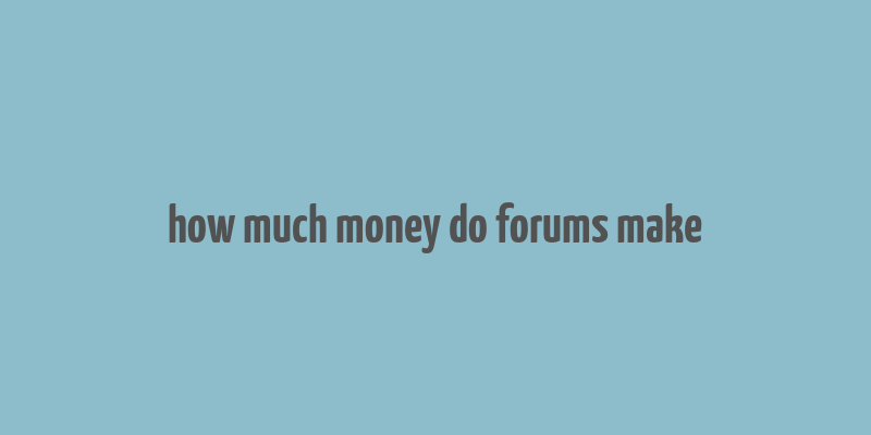 how much money do forums make