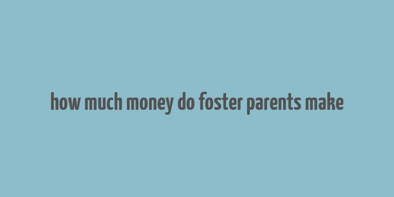 how much money do foster parents make