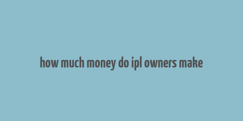 how much money do ipl owners make