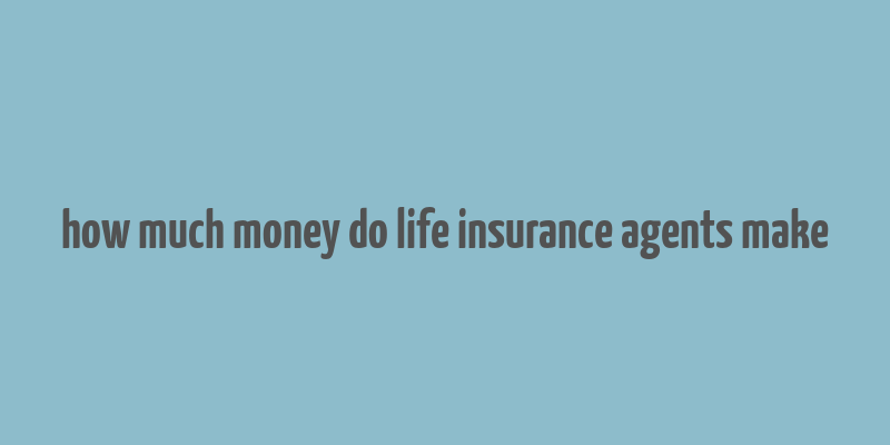 how much money do life insurance agents make