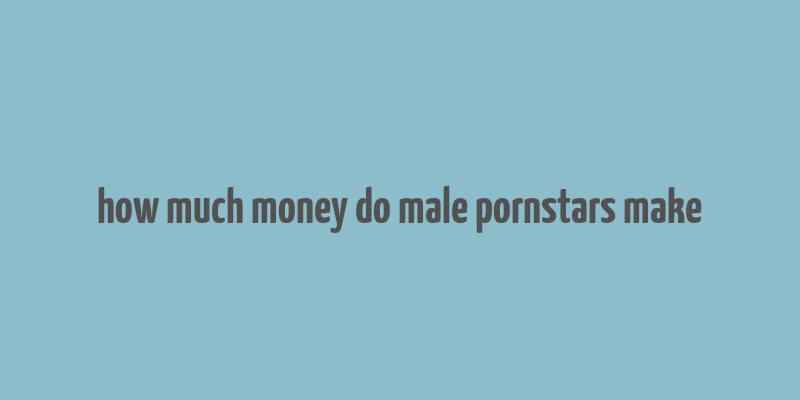 how much money do male pornstars make