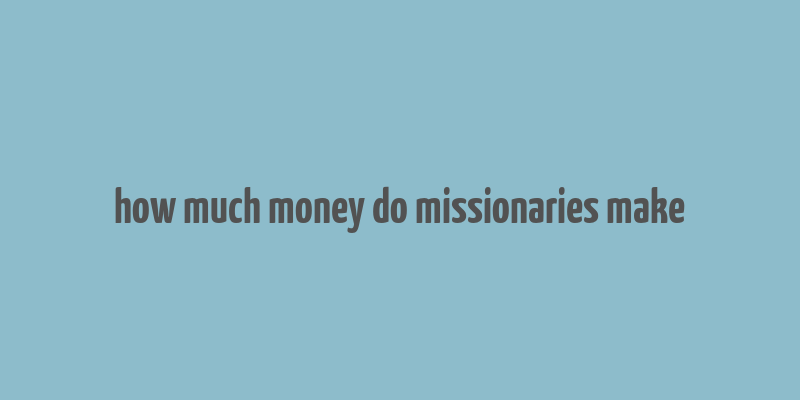 how much money do missionaries make