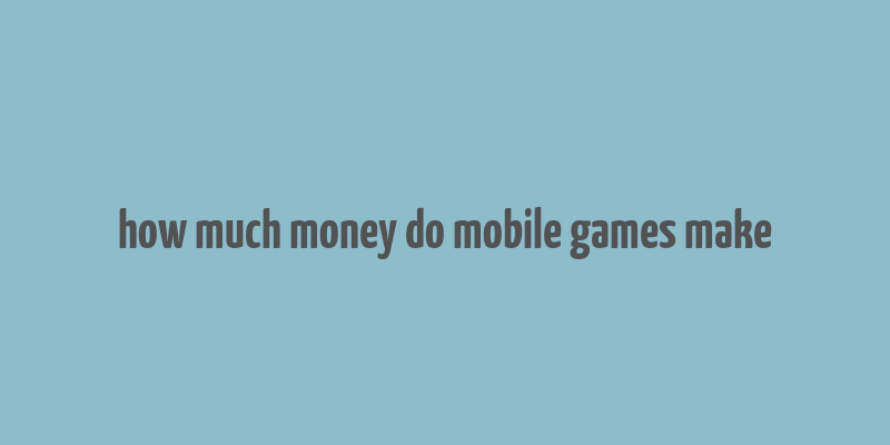 how much money do mobile games make