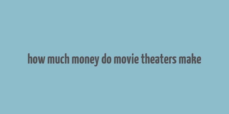 how much money do movie theaters make