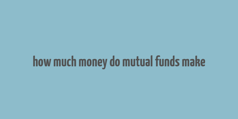 how much money do mutual funds make