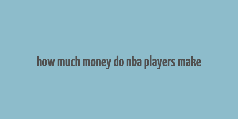 how much money do nba players make