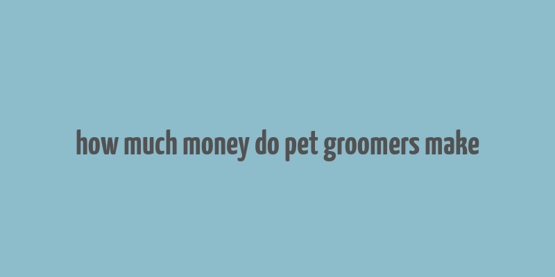 how much money do pet groomers make