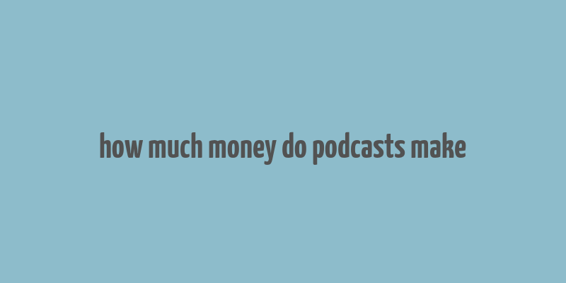 how much money do podcasts make