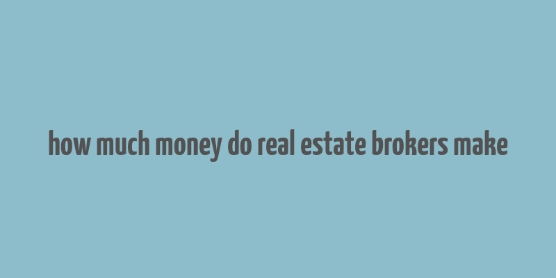 how much money do real estate brokers make