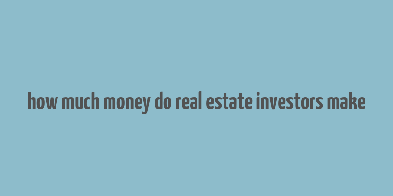 how much money do real estate investors make