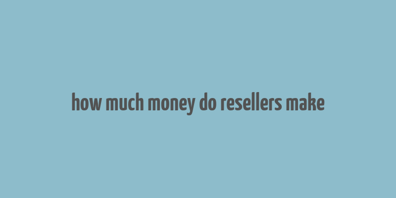 how much money do resellers make