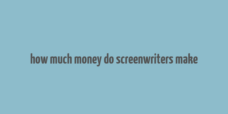 how much money do screenwriters make