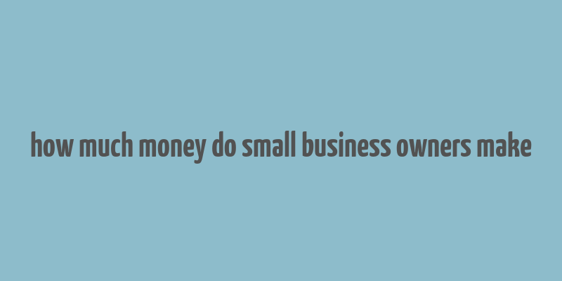 how much money do small business owners make