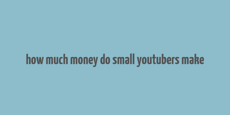 how much money do small youtubers make