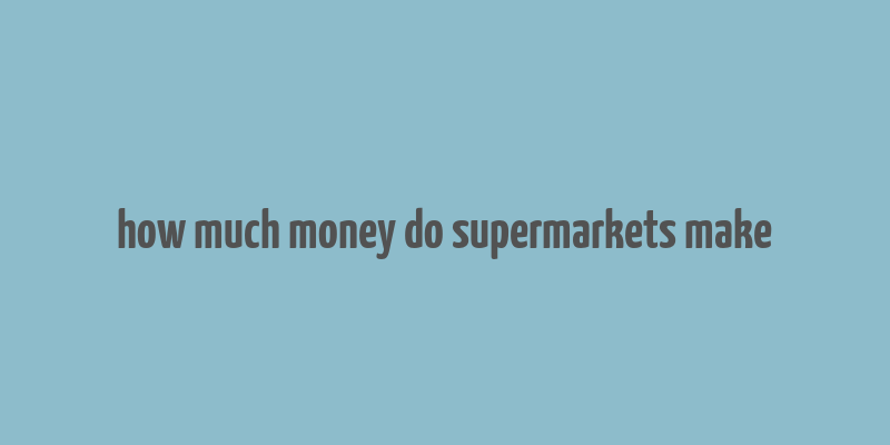 how much money do supermarkets make