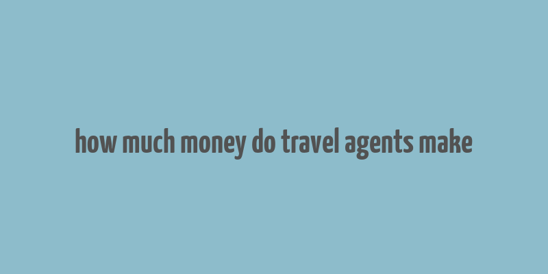 how much money do travel agents make