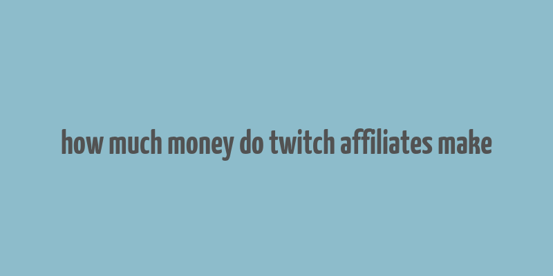 how much money do twitch affiliates make