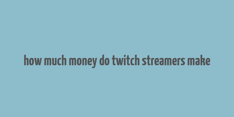 how much money do twitch streamers make