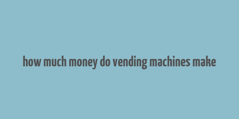 how much money do vending machines make