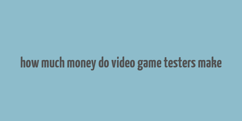 how much money do video game testers make