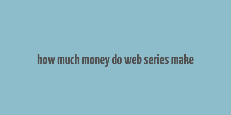 how much money do web series make