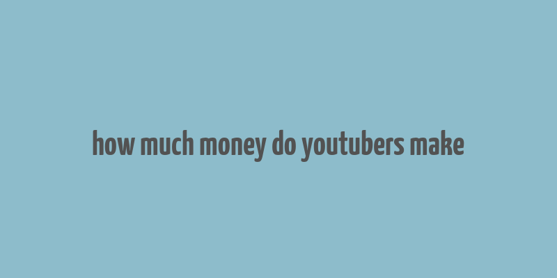 how much money do youtubers make