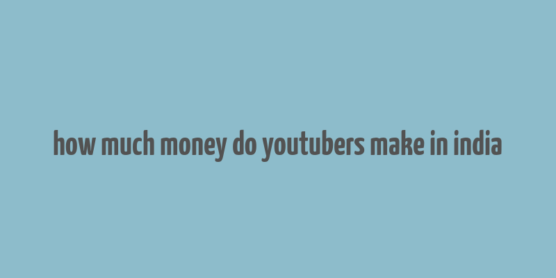 how much money do youtubers make in india