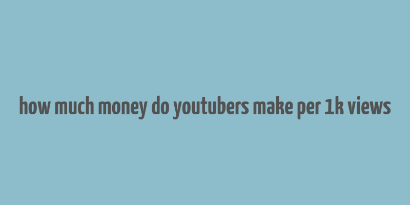 how much money do youtubers make per 1k views