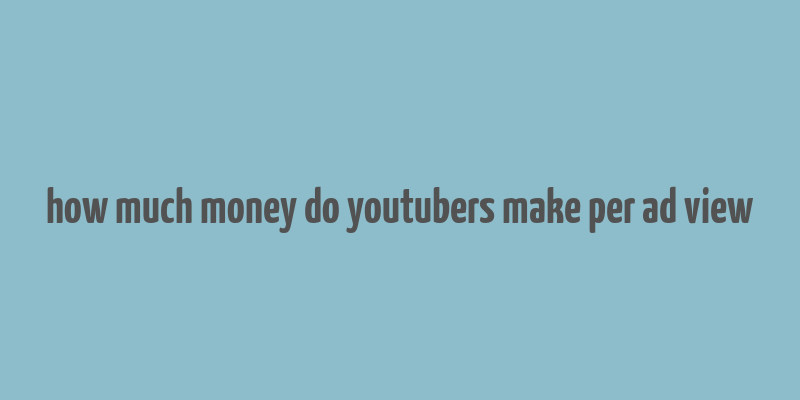 how much money do youtubers make per ad view