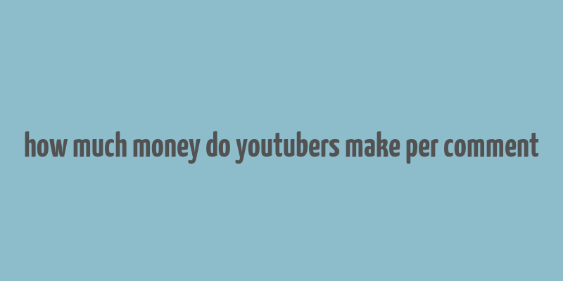 how much money do youtubers make per comment