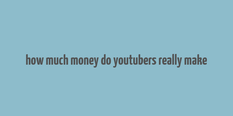 how much money do youtubers really make