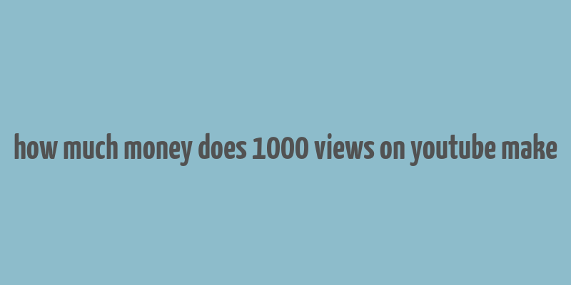 how much money does 1000 views on youtube make