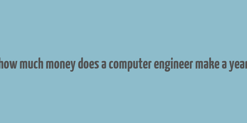 how much money does a computer engineer make a year