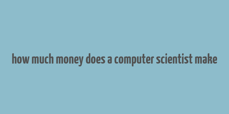 how much money does a computer scientist make