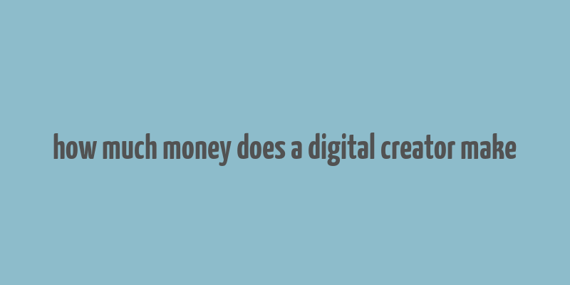 how much money does a digital creator make