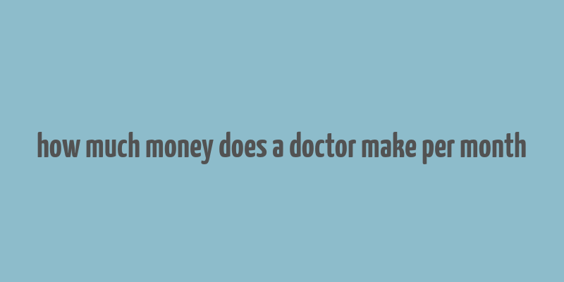 how much money does a doctor make per month