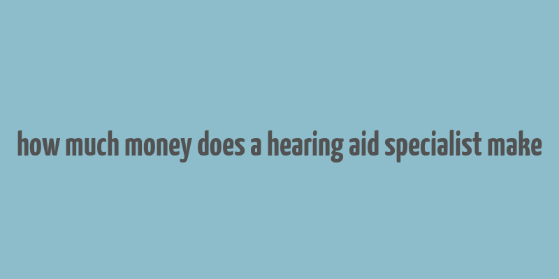 how much money does a hearing aid specialist make