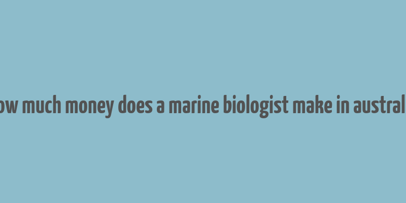 how much money does a marine biologist make in australia