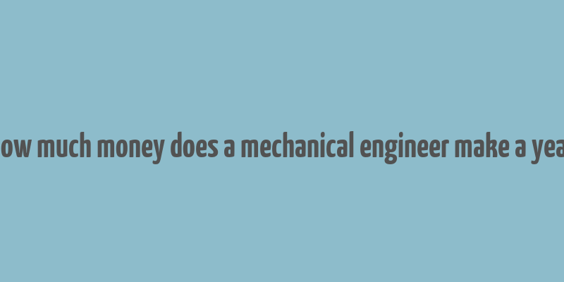 how much money does a mechanical engineer make a year