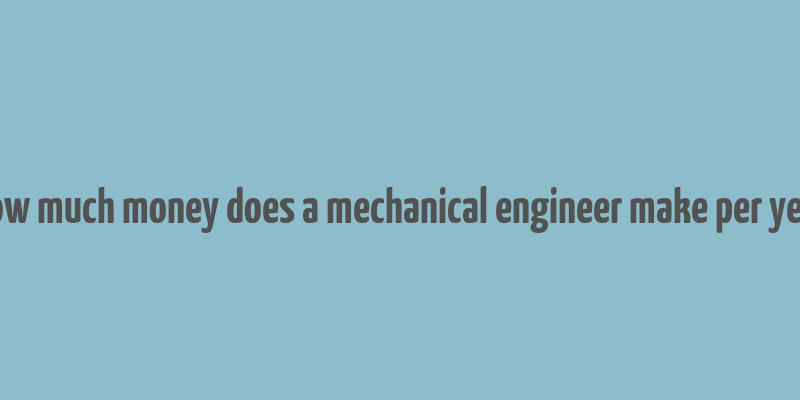 how much money does a mechanical engineer make per year