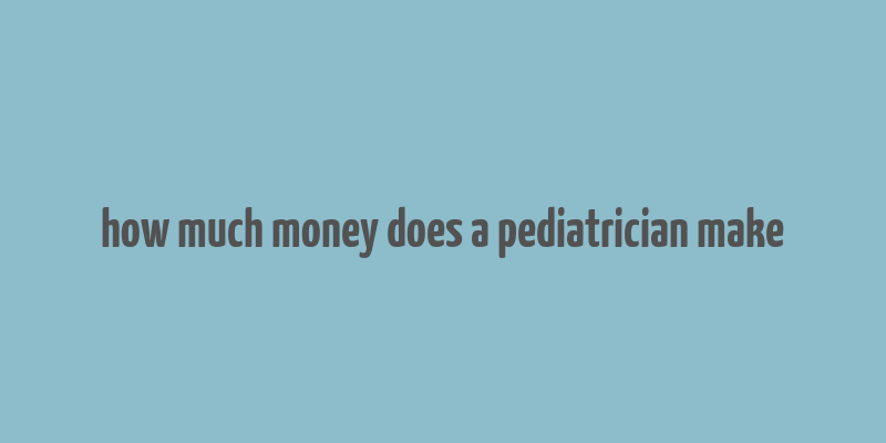 how much money does a pediatrician make