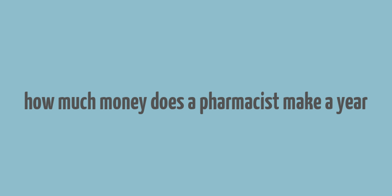 how much money does a pharmacist make a year