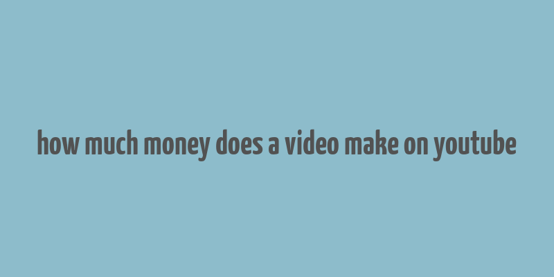 how much money does a video make on youtube