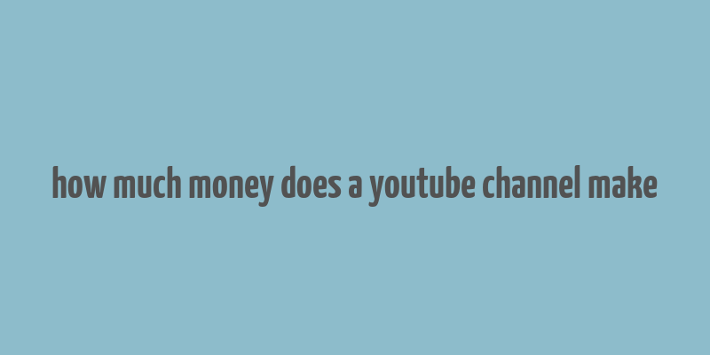 how much money does a youtube channel make