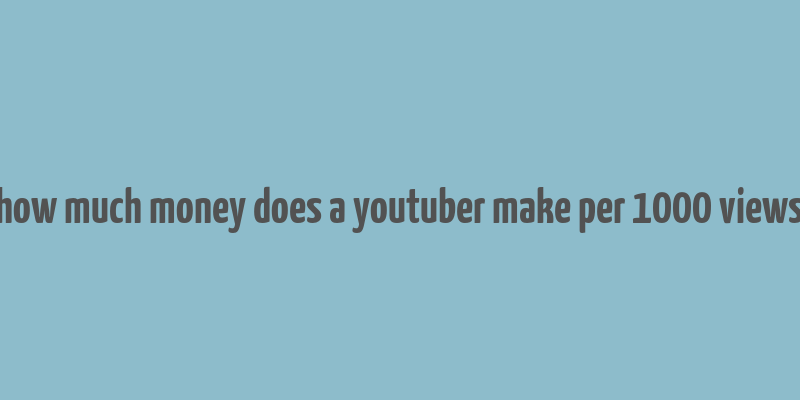 how much money does a youtuber make per 1000 views