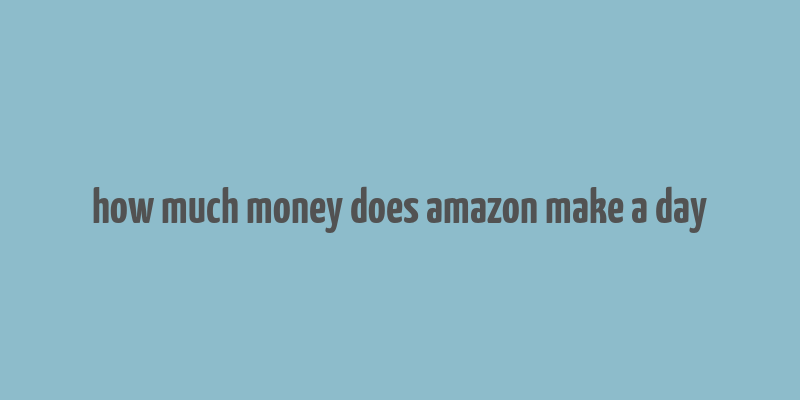 how much money does amazon make a day